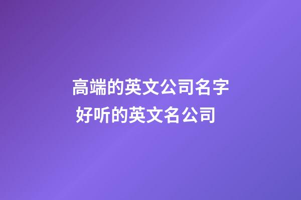 高端的英文公司名字 好听的英文名公司-第1张-公司起名-玄机派